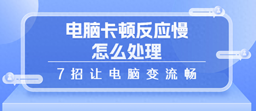 电脑慢卡是怎么回事_电脑卡顿反应慢怎么处理_电脑慢卡顿怎么办